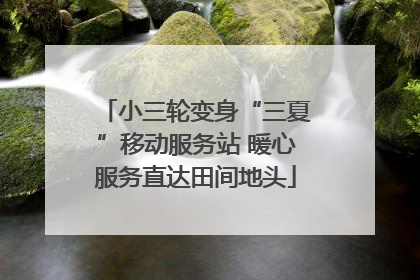 小三轮变身“三夏”移动服务站 暖心服务直达田间地头