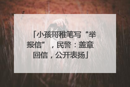 小孩哥稚笔写“举报信”，民警：盖章回信，公开表扬