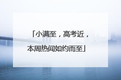 小满至，高考近，本周热闻如约而至