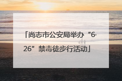 尚志市公安局举办“6·26”禁毒徒步行活动