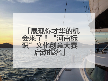 展现你才华的机会来了！“河南标识”文化创意大赛启动报名