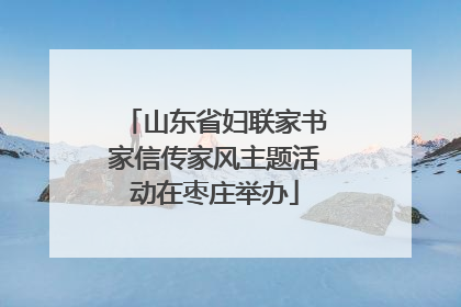 山东省妇联家书家信传家风主题活动在枣庄举办