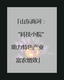 山东商河：“科技小院”助力特色产业富农增效