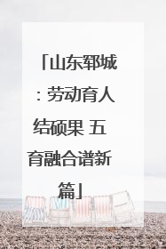 山东郓城：劳动育人结硕果 五育融合谱新篇