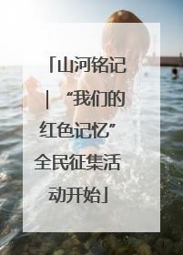 山河铭记｜“我们的红色记忆”全民征集活动开始