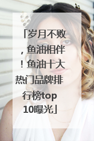 岁月不败，鱼油相伴！鱼油十大热门品牌排行榜top10曝光