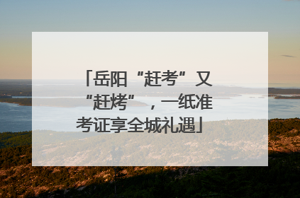 岳阳“赶考”又“赶烤”，一纸准考证享全城礼遇