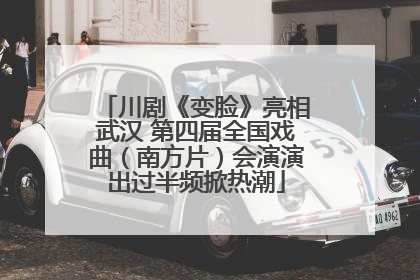 川剧《变脸》亮相武汉 第四届全国戏曲（南方片）会演演出过半频掀热潮