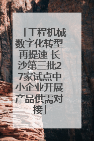 工程机械数字化转型再提速 长沙第三批27家试点中小企业开展产品供需对接