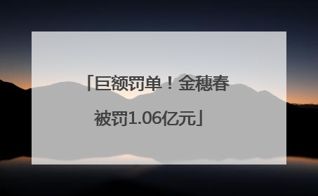 巨额罚单！金穗春被罚1.06亿元