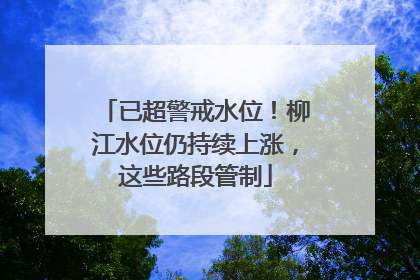 已超警戒水位！柳江水位仍持续上涨，这些路段管制