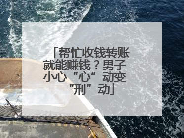 帮忙收钱转账就能赚钱？男子小心“心”动变“刑”动