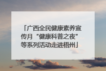 广西全民健康素养宣传月“健康科普之夜”等系列活动走进梧州