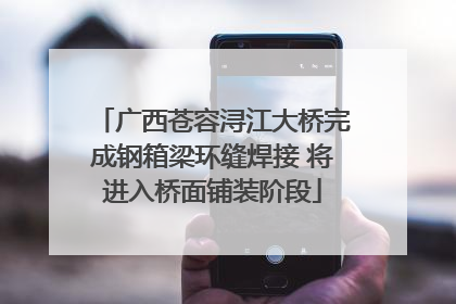 广西苍容浔江大桥完成钢箱梁环缝焊接 将进入桥面铺装阶段