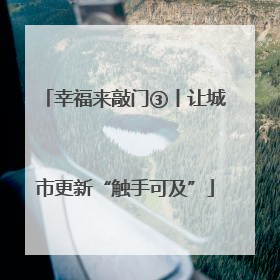 幸福来敲门③丨让城市更新“触手可及”