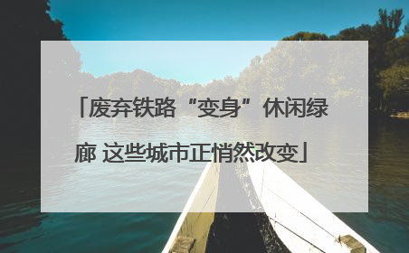 废弃铁路“变身”休闲绿廊 这些城市正悄然改变