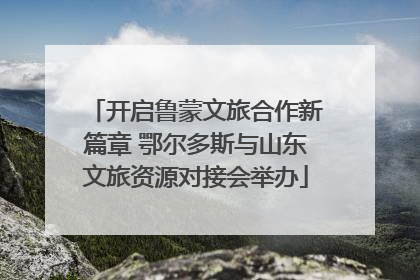 开启鲁蒙文旅合作新篇章 鄂尔多斯与山东文旅资源对接会举办