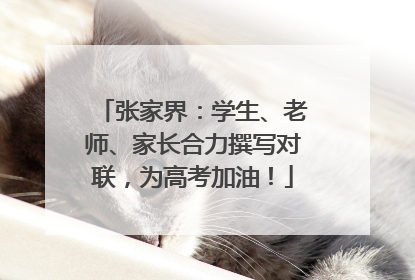 张家界：学生、老师、家长合力撰写对联，为高考加油！