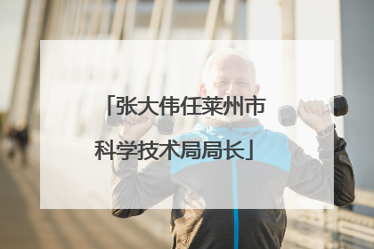 张大伟任莱州市科学技术局局长