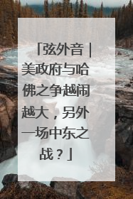弦外音｜美政府与哈佛之争越闹越大，另外一场中东之战？