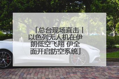 总台现场直击丨以色列无人机在伊朗低空飞翔 伊全面开启防空系统