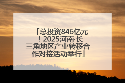总投资846亿元！2025河南·长三角地区产业转移合作对接活动举行
