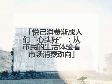 悦己消费渐成人们“心头好”：从市民的生活体验看市场消费动向