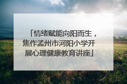 情绪赋能向阳而生，焦作孟州市河阳小学开展心理健康教育讲座