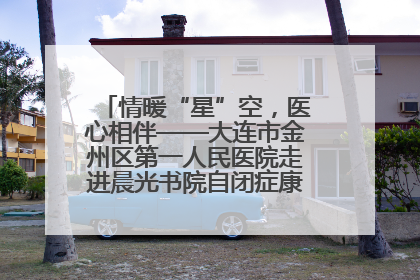 情暖“星”空，医心相伴——大连市金州区第一人民医院走进晨光书院自闭症康复服务中心