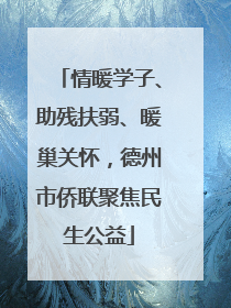 情暖学子、助残扶弱、暖巢关怀，德州市侨联聚焦民生公益