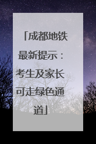 成都地铁最新提示：考生及家长可走绿色通道