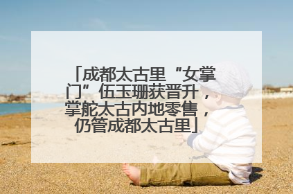 成都太古里“女掌门”伍玉珊获晋升，掌舵太古内地零售，仍管成都太古里