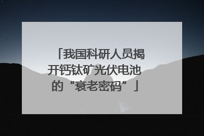 我国科研人员揭开钙钛矿光伏电池的“衰老密码”