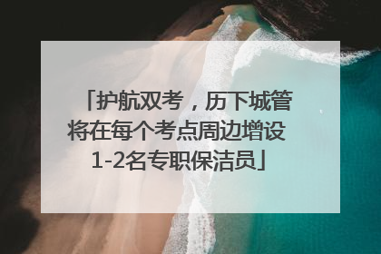 护航双考，历下城管将在每个考点周边增设1-2名专职保洁员