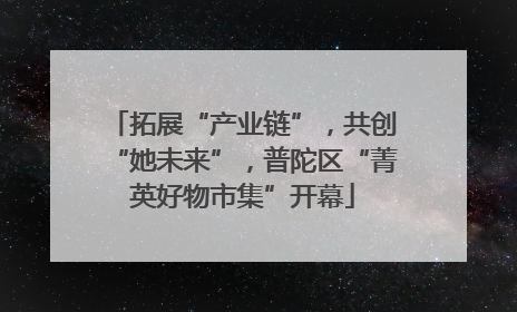 拓展“产业链”，共创“她未来”，普陀区“菁英好物市集”开幕