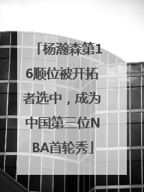 杨瀚森第16顺位被开拓者选中，成为中国第三位NBA首轮秀