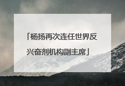 杨扬再次连任世界反兴奋剂机构副主席