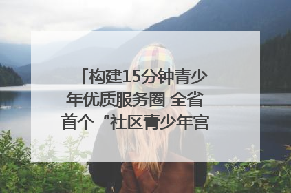 构建15分钟青少年优质服务圈 全省首个“社区青少年宫”落地成都成华区｜一老一小总关情