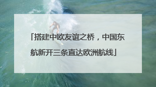 搭建中欧友谊之桥，中国东航新开三条直达欧洲航线