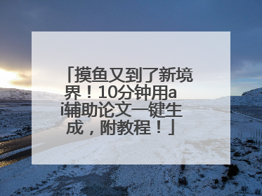 摸鱼又到了新境界！10分钟用ai辅助论文一键生成，附教程！