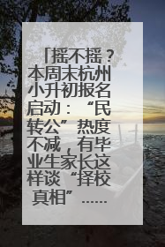 摇不摇？本周末杭州小升初报名启动：“民转公”热度不减，有毕业生家长这样谈“择校真相”……