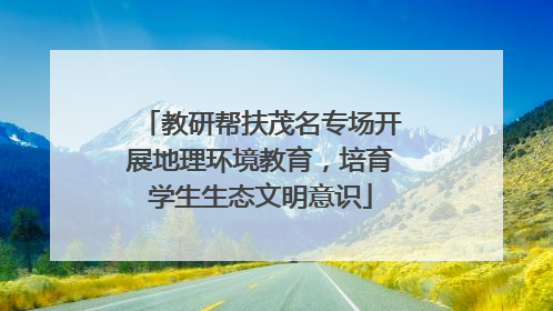 教研帮扶茂名专场开展地理环境教育，培育学生生态文明意识