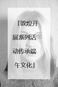 敦煌开展系列活动传承端午文化