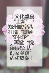 文化盛宴“上新”！郑州航空港打造“诗经文化IP”，再掀“悦读诗经 认识家乡路”活动热潮
