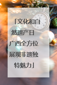 文化和自然遗产日 广西全方位展现非遗独特魅力