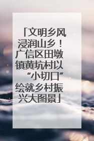 文明乡风浸润山乡！广信区田墩镇黄坑村以“小切口”绘就乡村振兴大图景