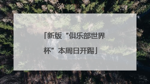 新版“俱乐部世界杯”本周日开踢