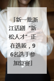 新一批浙江话剧“新松人才”正在选拔，96名选手参加复赛
