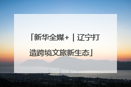 新华全媒+｜辽宁打造跨境文旅新生态