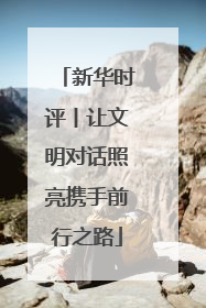 新华时评丨让文明对话照亮携手前行之路